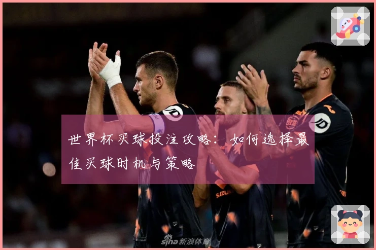 世界杯买球投注攻略：如何选择最佳买球时机与策略