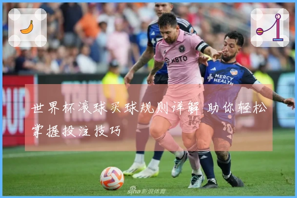 世界杯滚球买球规则详解 助你轻松掌握投注技巧