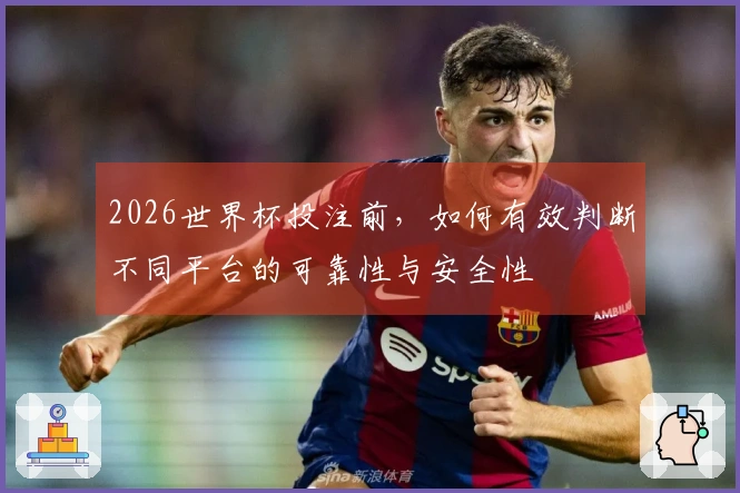 2026世界杯投注前，如何有效判断不同平台的可靠性与安全性