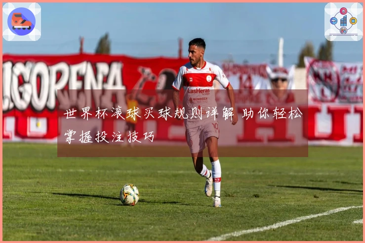 世界杯滚球买球规则详解 助你轻松掌握投注技巧