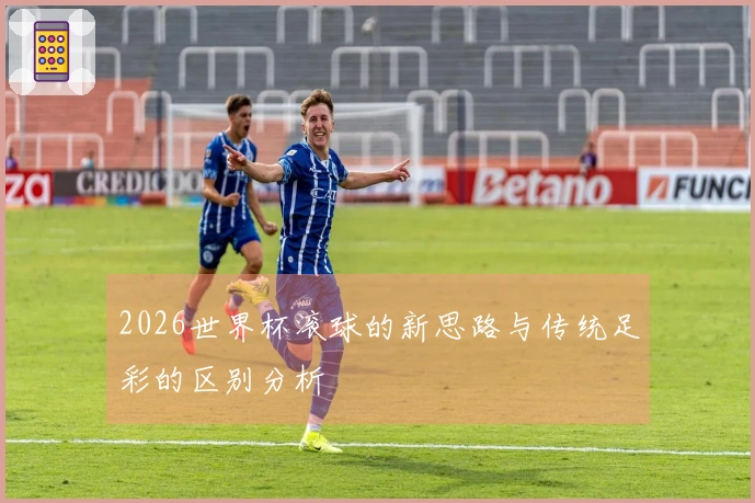 2026世界杯滚球的新思路与传统足彩的区别分析